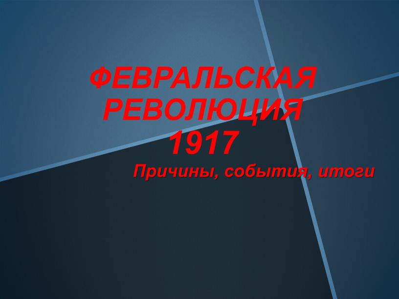 ФЕВРАЛЬСКАЯ РЕВОЛЮЦИЯ 1917 Причины, события, итоги