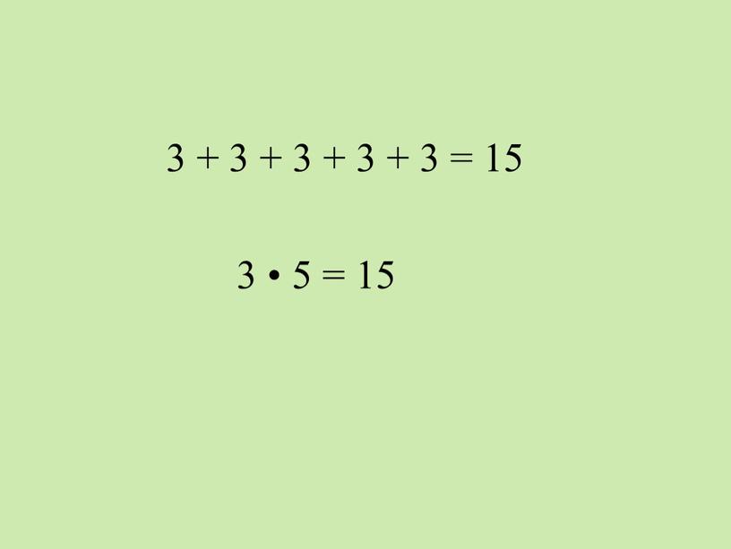 3 + 3 + 3 + 3 + 3 = 15 3 • 5 = 15