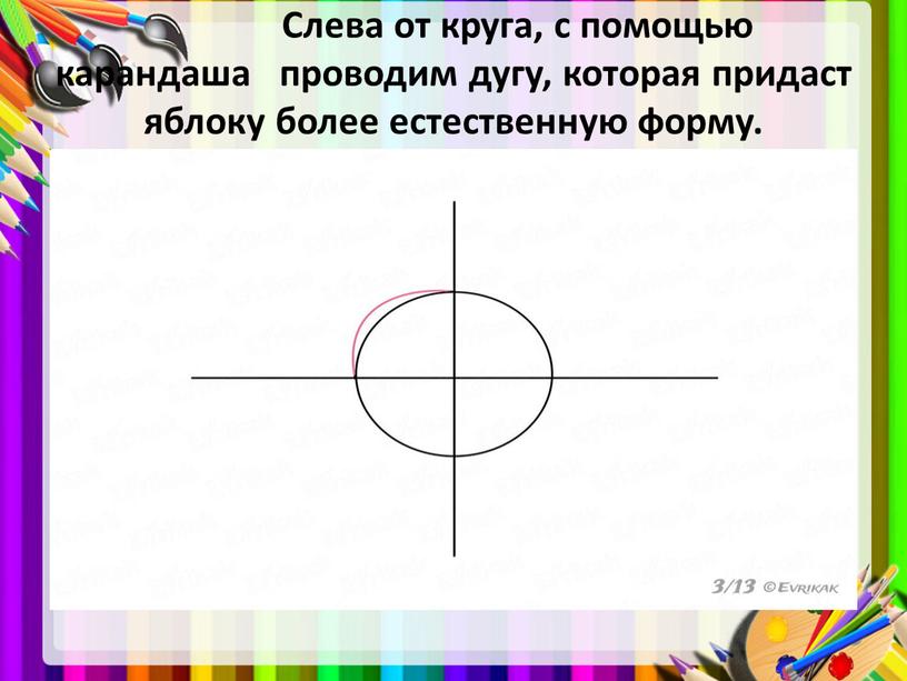 Слева от круга, с помощью карандаша проводим дугу, которая придаст яблоку более естественную форму