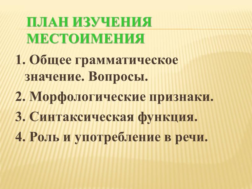 План изучения местоимения 1. Общее грамматическое значение