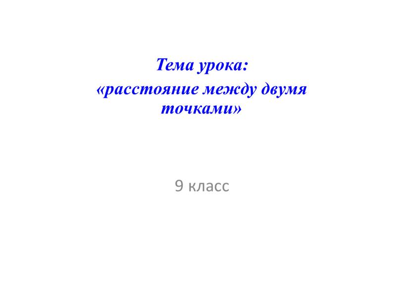 Тема урока: «расстояние между двумя точками» 9 класс