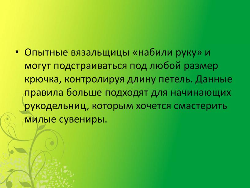 Опытные вязальщицы «набили руку» и могут подстраиваться под любой размер крючка, контролируя длину петель