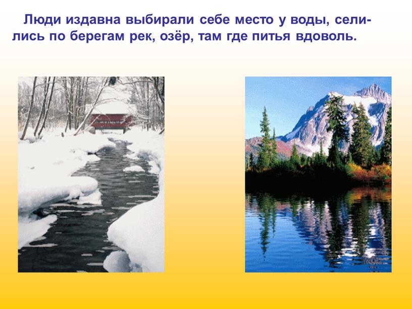 Люди издавна выбирали себе место у воды, сели- лись по берегам рек, озёр, там где питья вдоволь