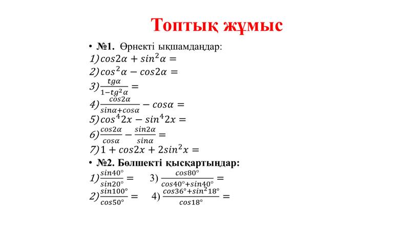 Топтық жұмыс №1. Өрнекті ықшамдаңдар: 𝑐𝑐𝑜𝑜𝑠𝑠2𝛼𝛼+ 𝑠𝑖𝑛 2 𝑠𝑠𝑖𝑖𝑛𝑛 𝑠𝑖𝑛 2 2 𝑠𝑖𝑛 2 𝛼𝛼= 𝑐𝑜𝑠 2 𝑐𝑐𝑜𝑜𝑠𝑠 𝑐𝑜𝑠 2 2 𝑐𝑜𝑠 2 𝛼𝛼−𝑐𝑐𝑜𝑜𝑠𝑠2𝛼𝛼= 𝑡𝑔𝛼…