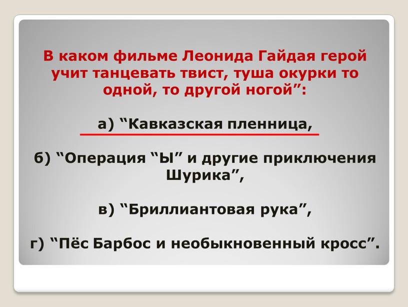 В каком фильме Леонида Гайдая герой учит танцевать твист, туша окурки то одной, то другой ногой”: а) “Кавказская пленница, б) “Операция “Ы” и другие приключения