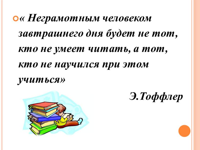 Неграмотным человеком завтрашнего дня будет не тот, кто не умеет читать, а тот, кто не научился при этом учиться»
