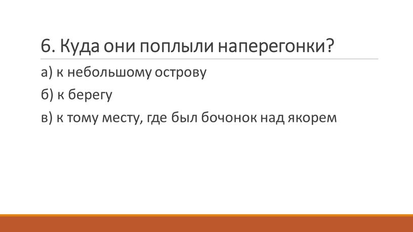 Куда они поплыли наперегонки? а) к небольшому острову б) к берегу в) к тому месту, где был бочонок над якорем