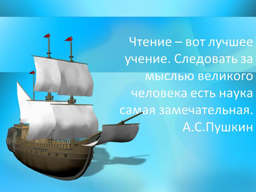 Чтение – вот лучшее учение. Следовать за мыслью великого человека есть наука самая замечательная