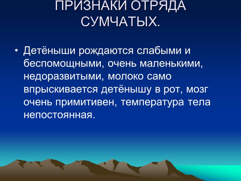 ПРИЗНАКИ ОТРЯДА СУМЧАТЫХ. Детёныши рождаются слабыми и беспомощными, очень маленькими, недоразвитыми, молоко само впрыскивается детёнышу в рот, мозг очень примитивен, температура тела непостоянная