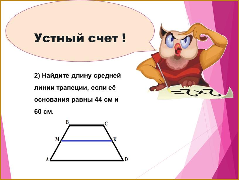 Устный счет ! 2) Найдите длину средней линии трапеции, если её основания равны 44 см и 60 см