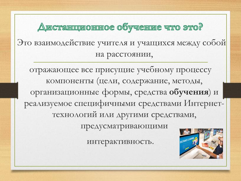 Это взаимодействие учителя и учащихся между собой на расстоянии, отражающее все присущие учебному процессу компоненты (цели, содержание, методы, организационные формы, средства обучения ) и реализуемое…