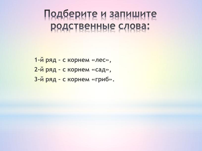 Подберите и запишите родственные слова: 1-й ряд – с корнем «лес», 2-й ряд – с корнем «сад», 3-й ряд – с корнем «гриб»