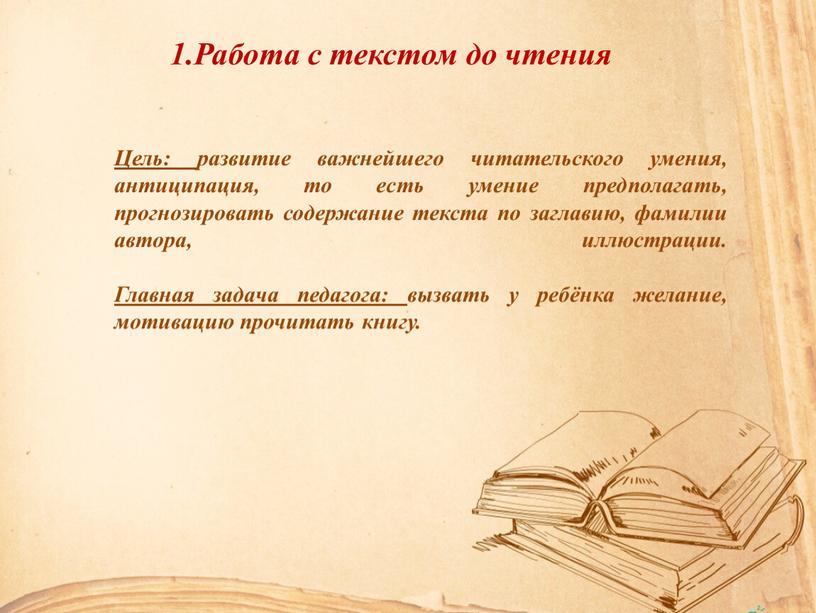 Работа с текстом до чтения Цель: развитие важнейшего читательского умения, антиципация, то есть умение предполагать, прогнозировать содержание текста по заглавию, фамилии автора, иллюстрации