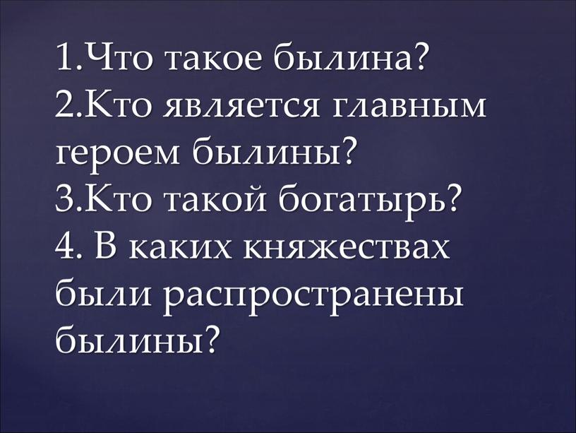 Что такое былина? 2.Кто является главным героем былины? 3