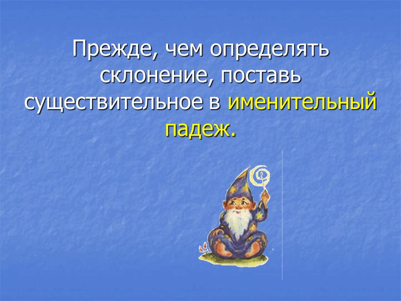 Прежде, чем определять склонение, поставь существительное в именительный падеж