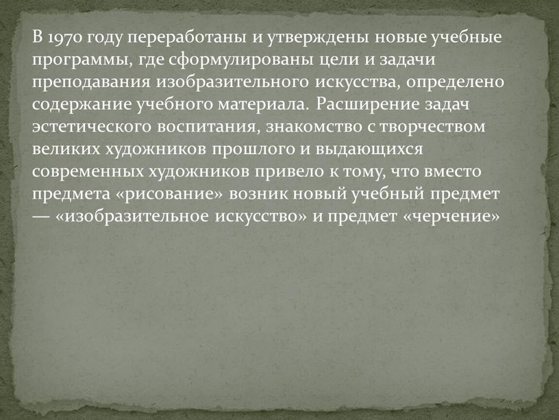 В 1970 году переработаны и утверждены новые учебные программы, где сформулированы цели и задачи преподавания изобразительного искусства, определено содержание учебного материала