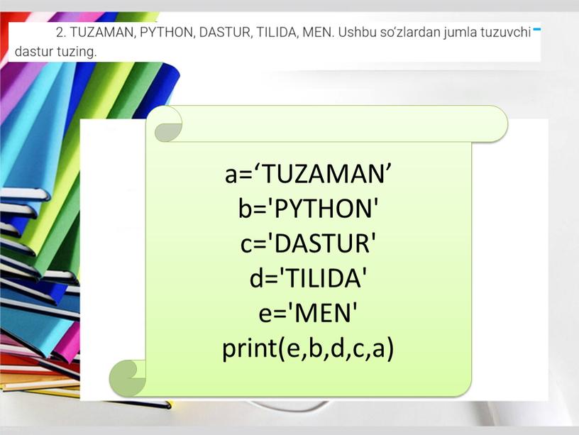 TUZAMAN’ b='PYTHON' c='DASTUR' d='TILIDA' e='MEN' print(e,b,d,c,a)