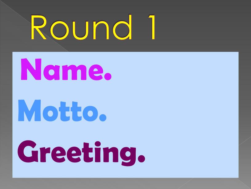 Round 1 Name. Motto. Greeting