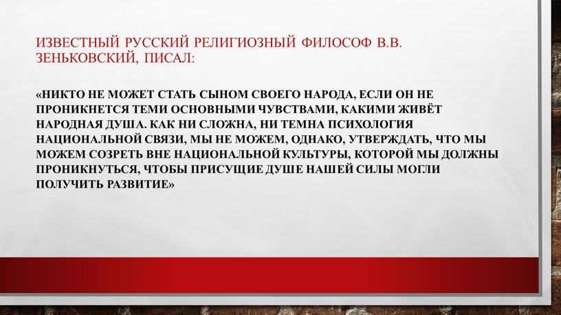 В.В. Зеньковский, писал: «Никто не может стать сыном своего народа, если он не проникнется теми основными чувствами, какими живёт народная душа