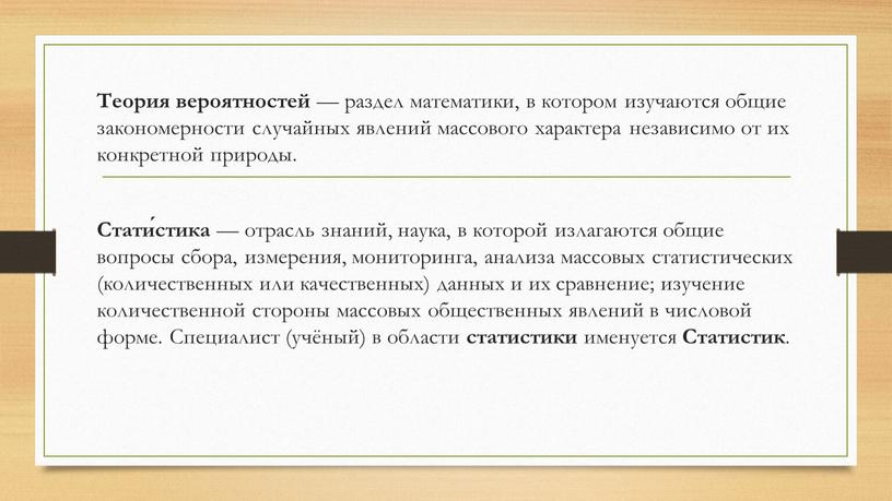 Теория вероятностей — раздел математики, в котором изучаются общие закономерности случайных явлений массового характера независимо от их конкретной природы