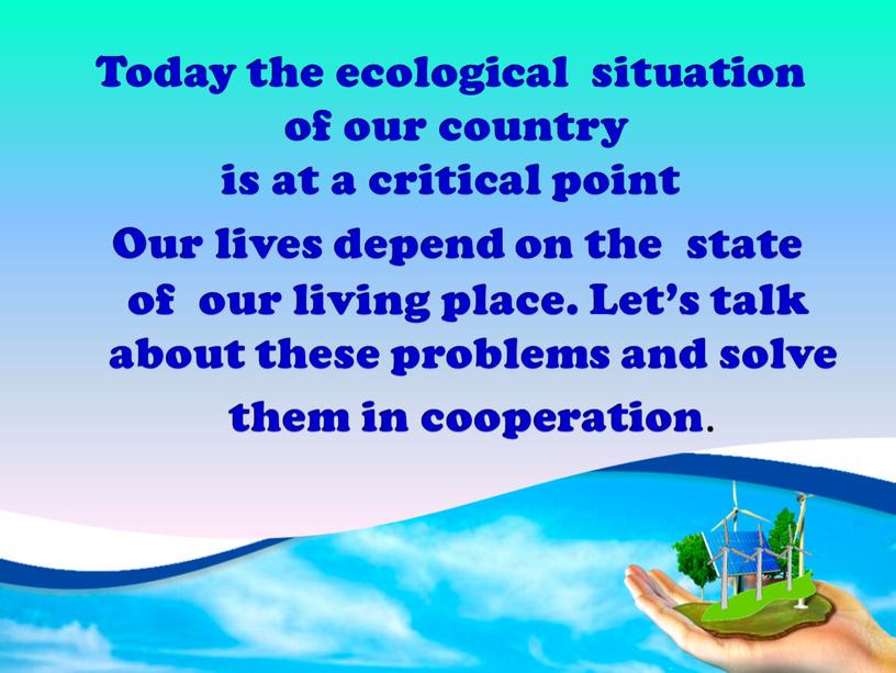Today the ecological situation of our country is at a critical point