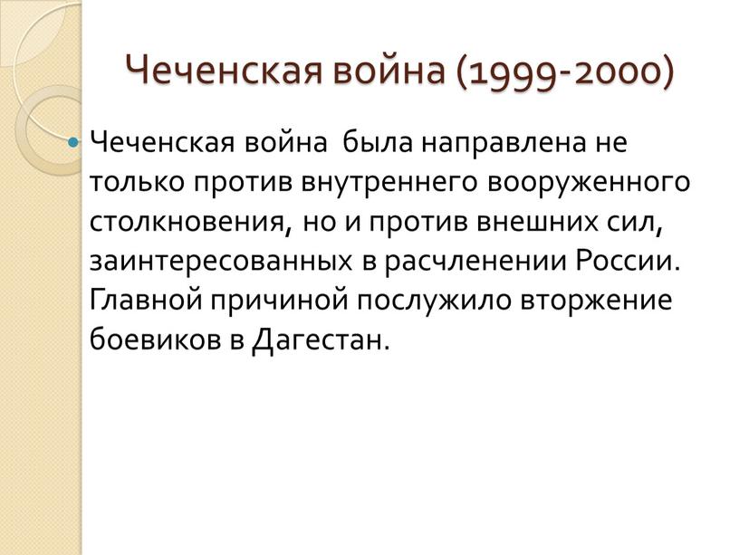 Чеченская война (1999-2000) Чеченская война была направлена не только против внутреннего вооруженного столкновения, но и против внешних сил, заинтересованных в расчленении