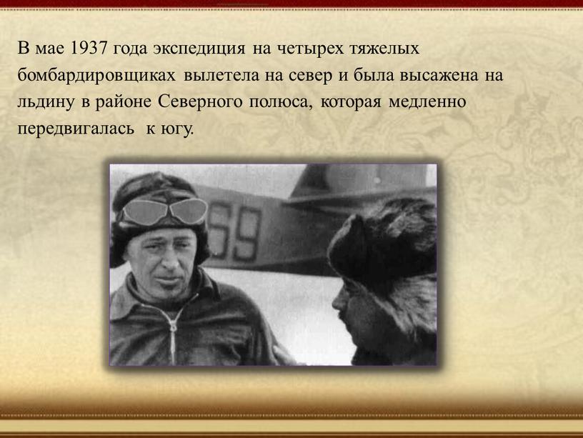 В мае 1937 года экспедиция на четырех тяжелых бомбардировщиках вылетела на север и была высажена на льдину в районе