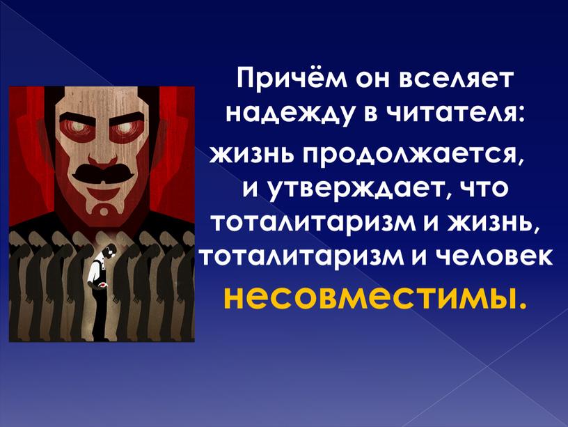 Причём он вселяет надежду в читателя: жизнь продолжается, и утверждает, что тоталитаризм и жизнь, тоталитаризм и человек несовместимы