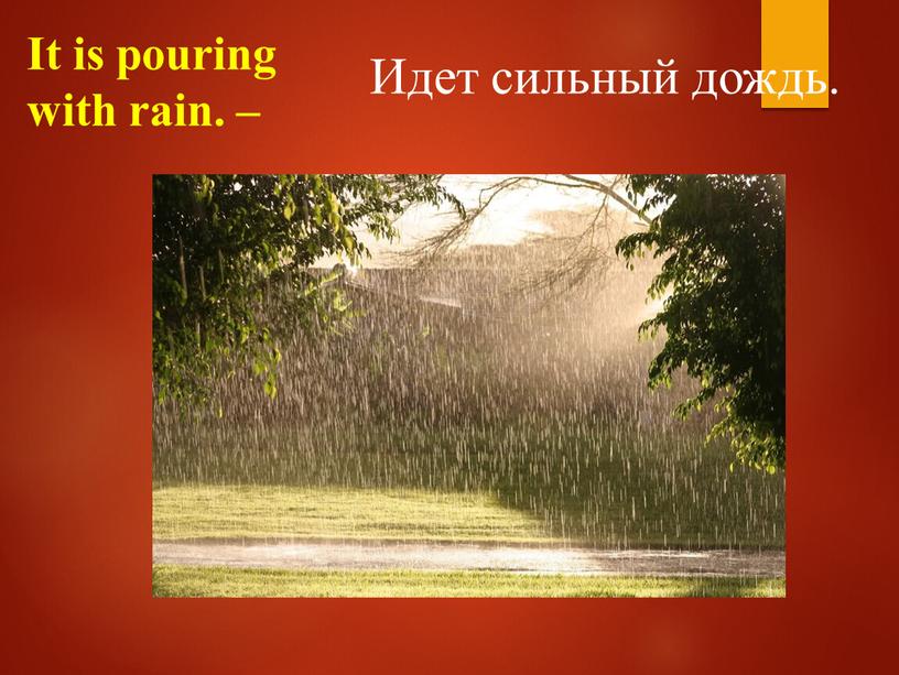 It is pouring with rain. – Идет сильный дождь