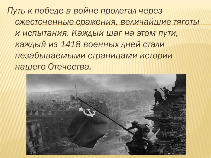 Путь к победе в войне пролегал через ожесточенные сражения, величайшие тяготы и испытания