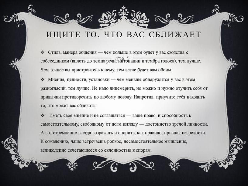 ИЩИТЕ ТО, ЧТО ВАС СБЛИЖАЕТ Стиль, манера общения — чем больше в этом будет у вас сходства с собеседником (вплоть до темпа речи, интонации и…