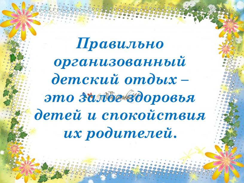 Правильно организованный детский отдых – это залог здоровья детей и спокойствия их родителей