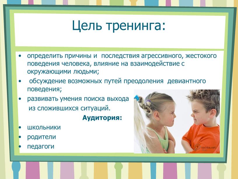 Цель тренинга: определить причины и последствия агрессивного, жестокого поведения человека, влияние на взаимодействие с окружающими людьми; обсуждение возможных путей преодоления девиантного поведения; развивать умения поиска…