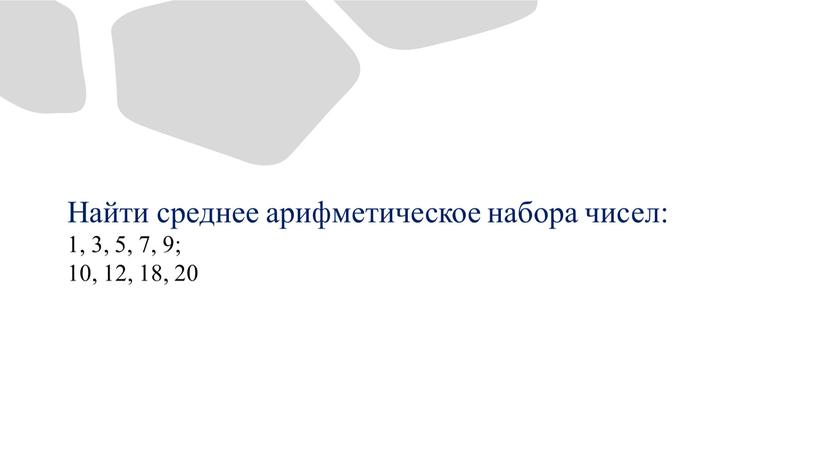 Найти среднее арифметическое набора чисел: 1, 3, 5, 7, 9; 10, 12, 18, 20