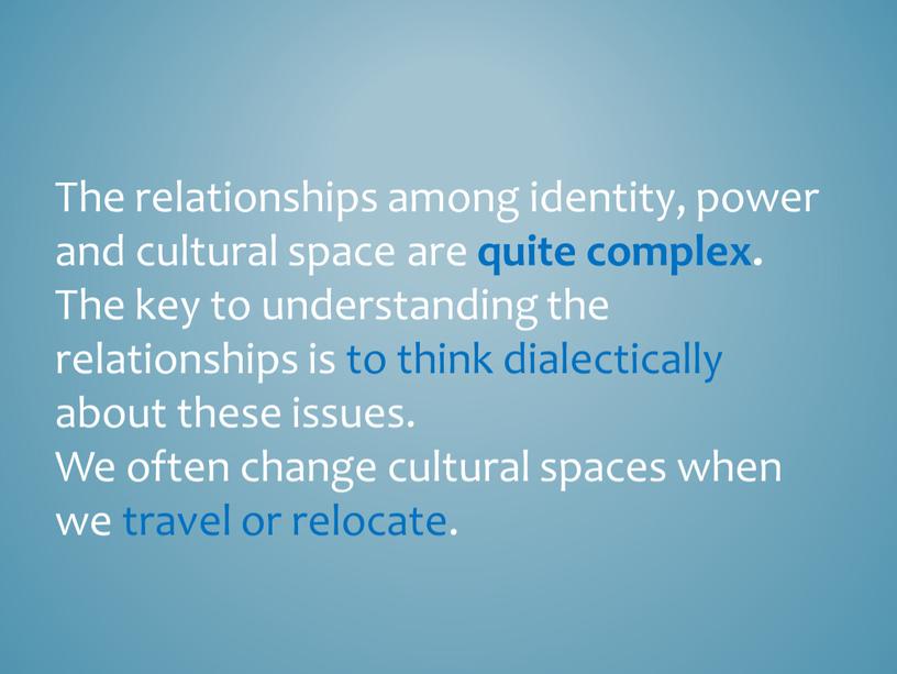 The relationships among identity, power and cultural space are quite complex