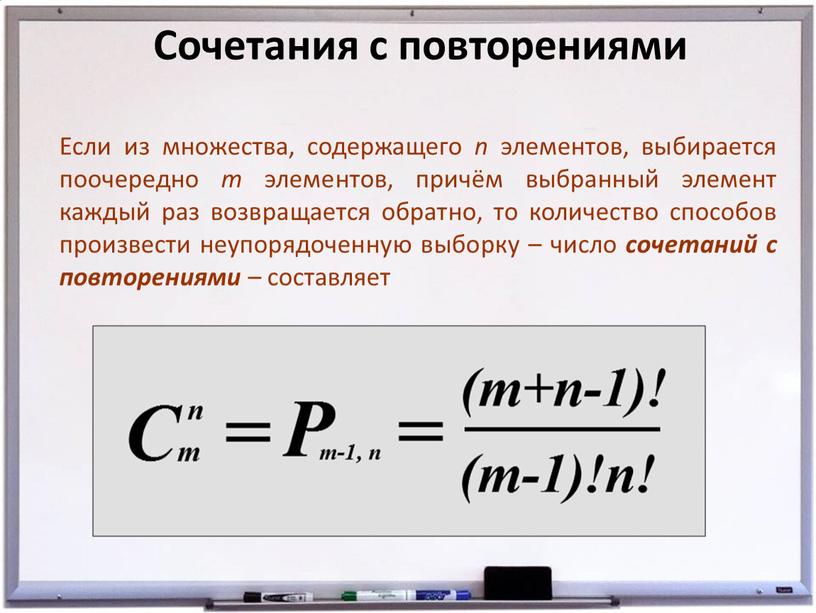 Сочетания с повторениями Если из множества, содержащего n элементов, выбирается поочередно m элементов, причём выбранный элемент каждый раз возвращается обратно, то количество способов произвести неупорядоченную…