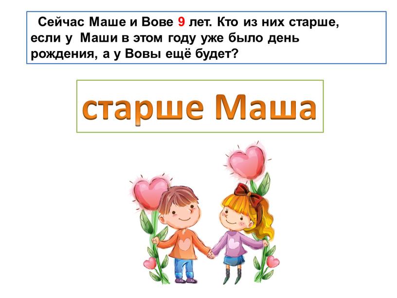 Сейчас Маше и Вове 9 лет. Кто из них старше, если у