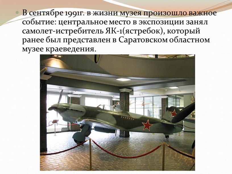 В сентябре 1991г. в жизни музея произошло важное событие: центральное место в экспозиции занял самолет-истребитель