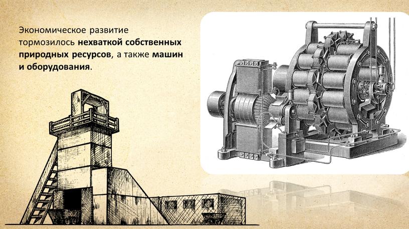 Экономическое развитие тормозилось нехваткой собственных природных ресурсов, а также машин и оборудования