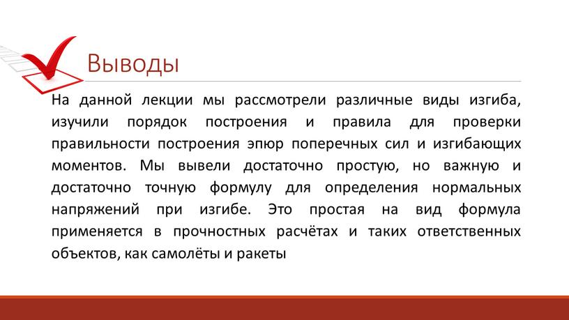 Выводы На данной лекции мы рассмотрели различные виды изгиба, изучили порядок построения и правила для проверки правильности построения эпюр поперечных сил и изгибающих моментов