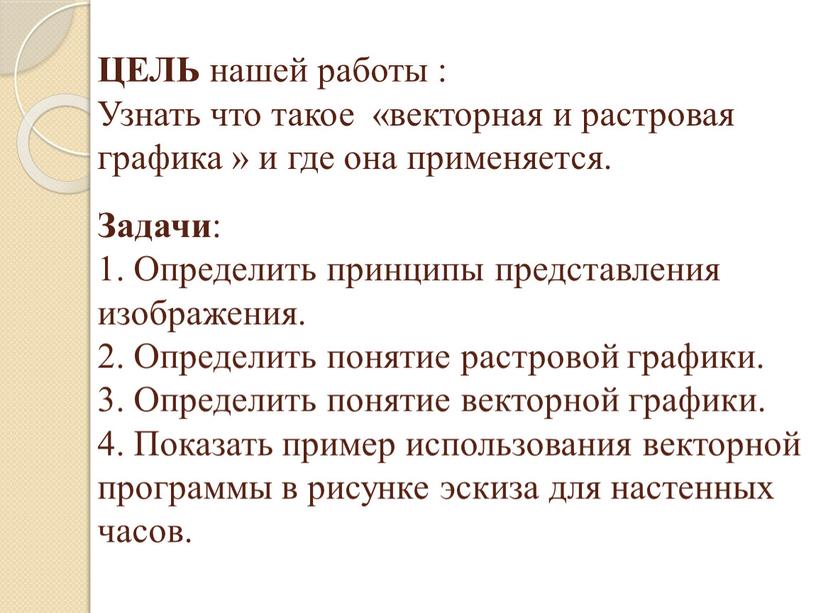 ЦЕЛЬ нашей работы : Узнать что такое «векторная и растровая графика » и где она применяется