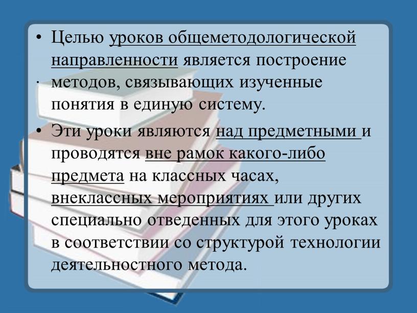 Целью уроков общеметодологической направленности является построение методов, связывающих изученные понятия в единую систему