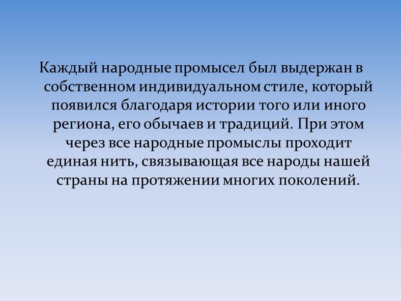 Каждый народные промысел был выдержан в собственном индивидуальном стиле, который появился благодаря истории того или иного региона, его обычаев и традиций