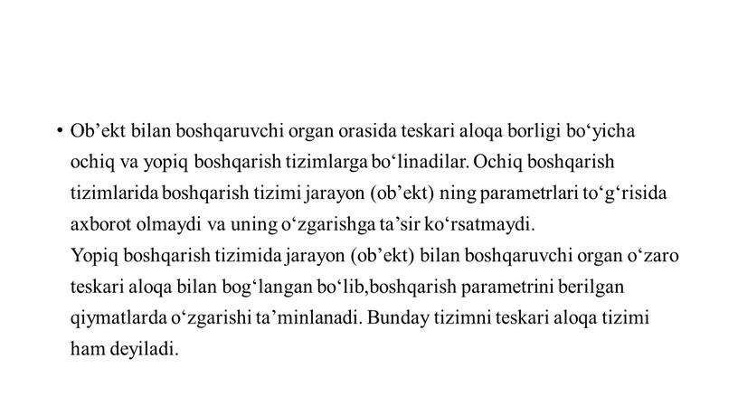 Ob’ekt bilan boshqaruvchi organ orasida teskari aloqa borligi bo‘yicha ochiq va yopiq boshqarish tizimlarga bo‘linadilar