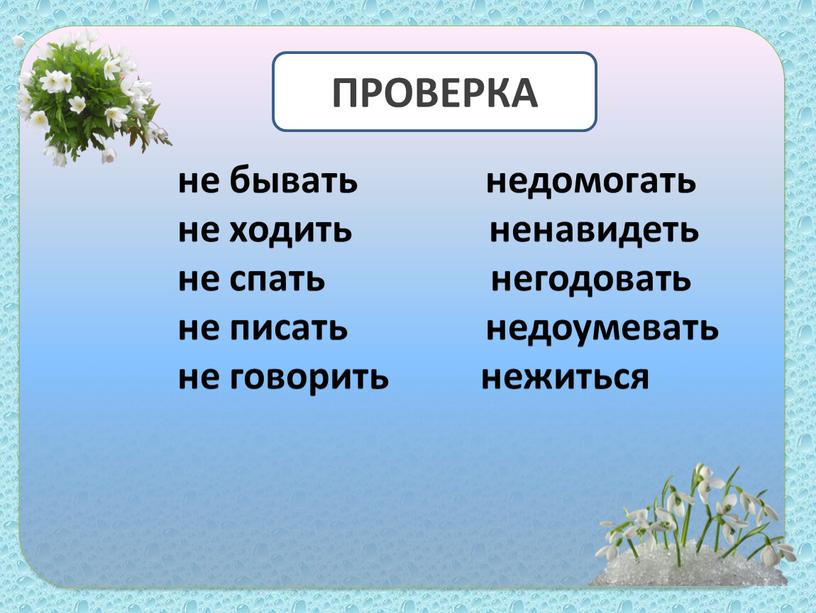 не бывать недомогать не ходить ненавидеть не спать негодовать не писать недоумевать не говорить нежиться ПРОВЕРКА