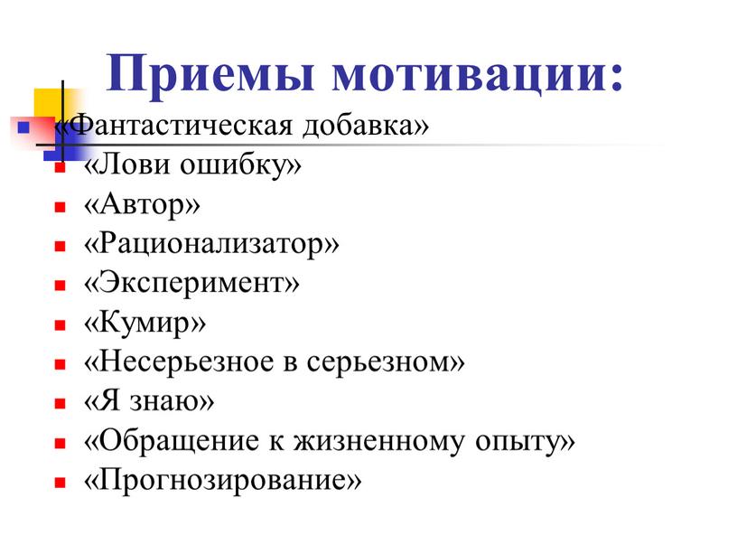 Приемы мотивации: «Фантастическая добавка» «Лови ошибку» «Автор» «Рационализатор» «Эксперимент» «Кумир» «Несерьезное в серьезном» «Я знаю» «Обращение к жизненному опыту» «Прогнозирование»