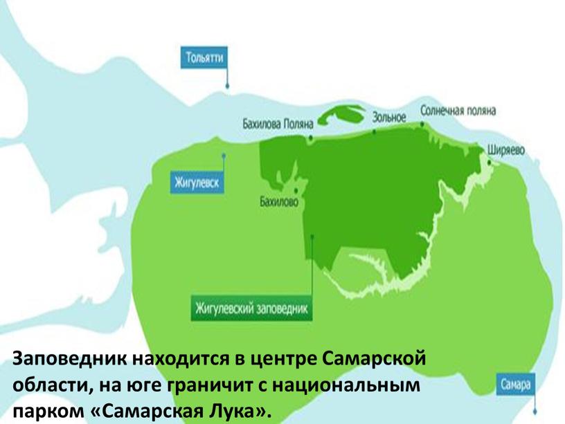 Заповедник находится в центре Самарской области, на юге граничит с национальным парком «Самарская