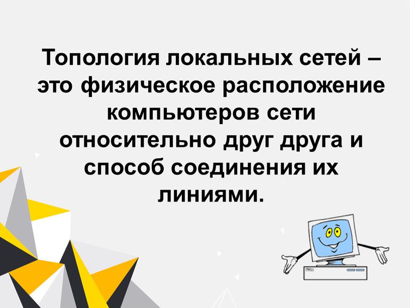 Топология локальных сетей – это физическое расположение компьютеров сети относительно друг друга и способ соединения их линиями