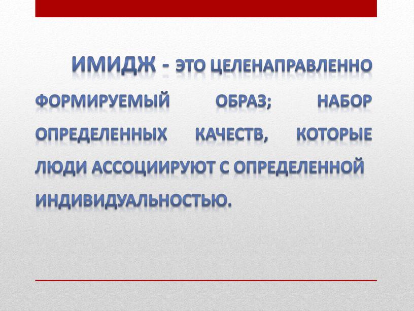 Имидж - это целенаправленно формируемый образ; набор определенных качеств, которые люди ассоциируют с определенной индивидуальностью