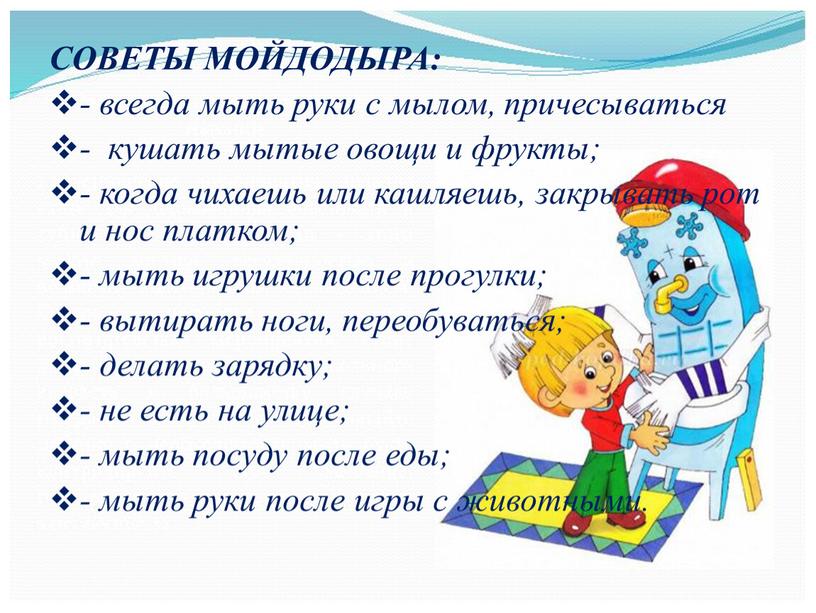 СОВЕТЫ МОЙДОДЫРА: - всегда мыть руки с мылом, причесываться - кушать мытые овощи и фрукты; - когда чихаешь или кашляешь, закрывать рот и нос платком;…